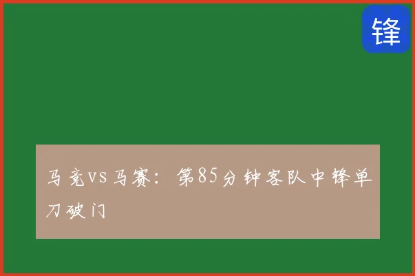 马竞vs马赛：第85分钟客队中锋单刀破门