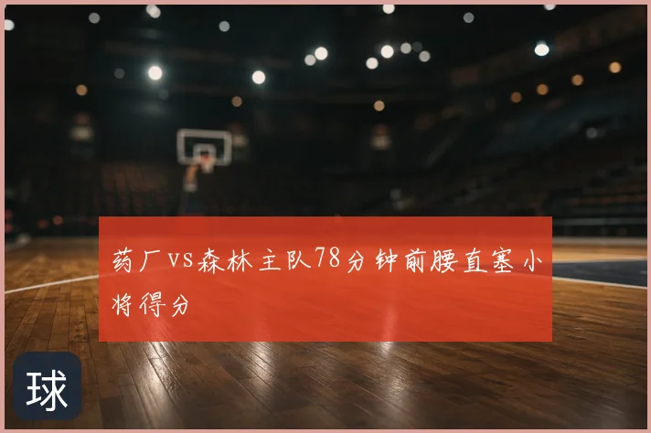 药厂vs森林主队78分钟前腰直塞小将得分