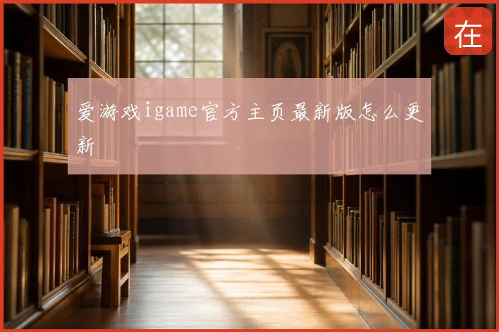 爱游戏igame官方主页最新版怎么更新