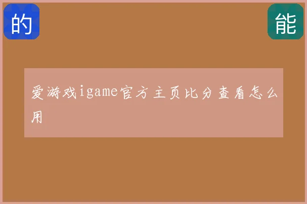 爱游戏igame官方主页比分查看怎么用