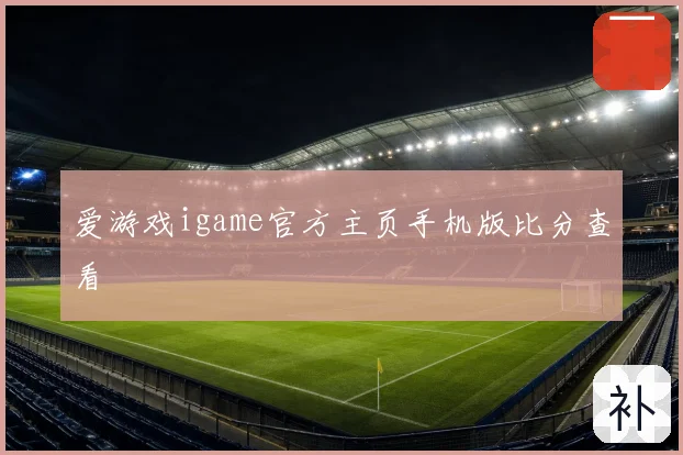 爱游戏igame官方主页手机版比分查看