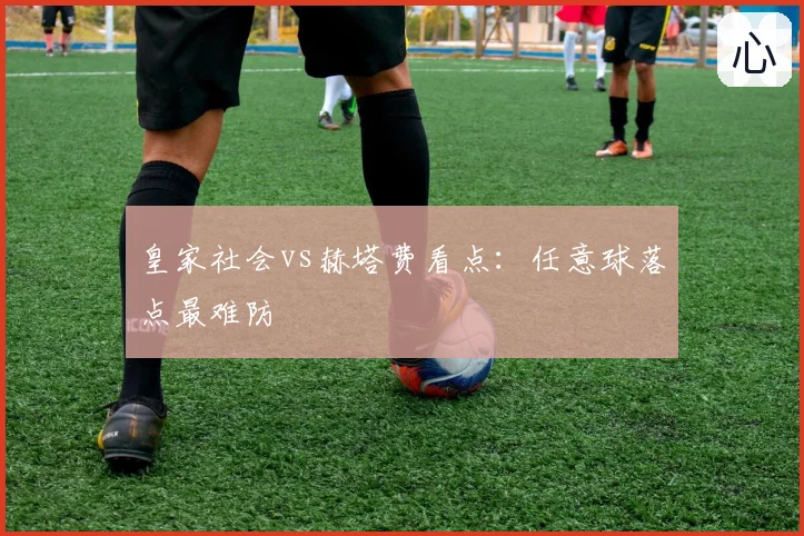 皇家社会vs赫塔费看点：任意球落点最难防