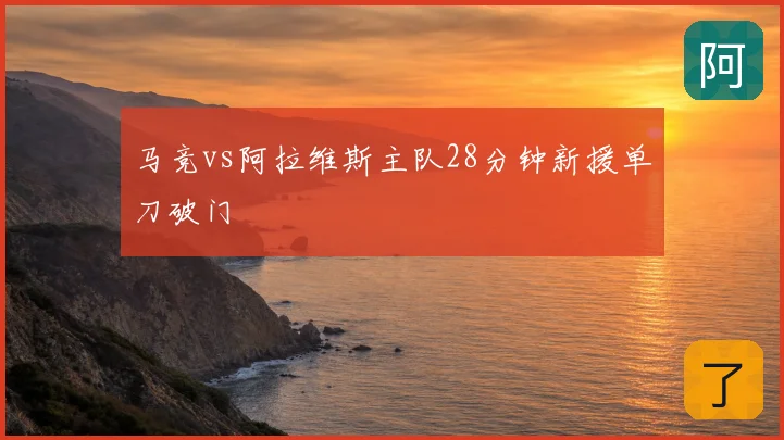 马竞vs阿拉维斯主队28分钟新援单刀破门