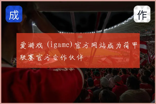 爱游戏 (igame)官方网站成为荷甲联赛官方合作伙伴