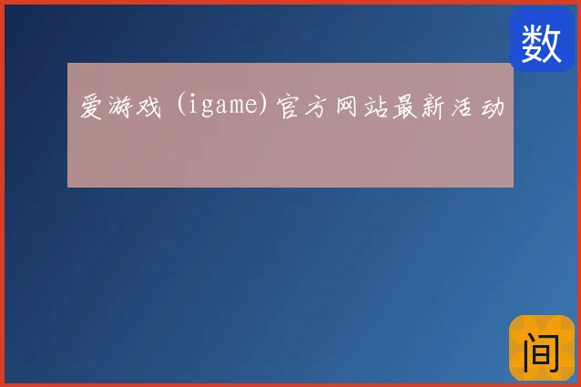 爱游戏 (igame)官方网站最新活动