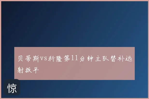 贝蒂斯vs科隆第11分钟主队替补远射扳平