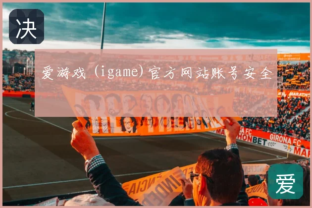 爱游戏 (igame)官方网站账号安全