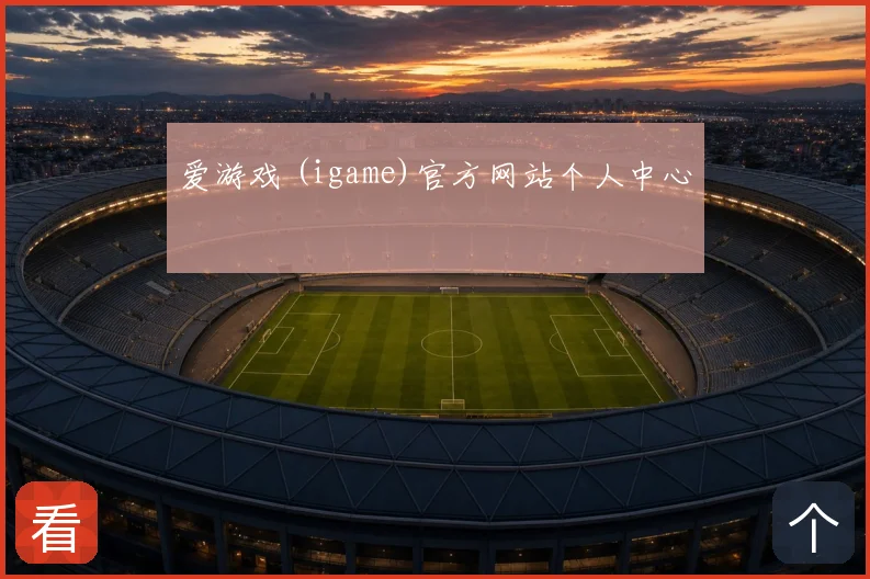 爱游戏 (igame)官方网站个人中心