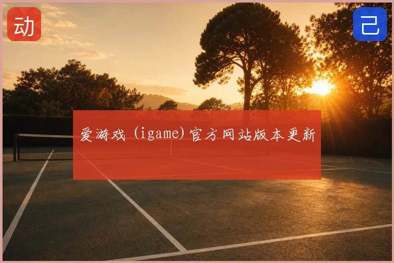 爱游戏 (igame)官方网站版本更新