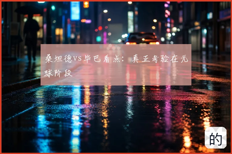 桑坦德vs毕巴看点：真正考验在无球阶段