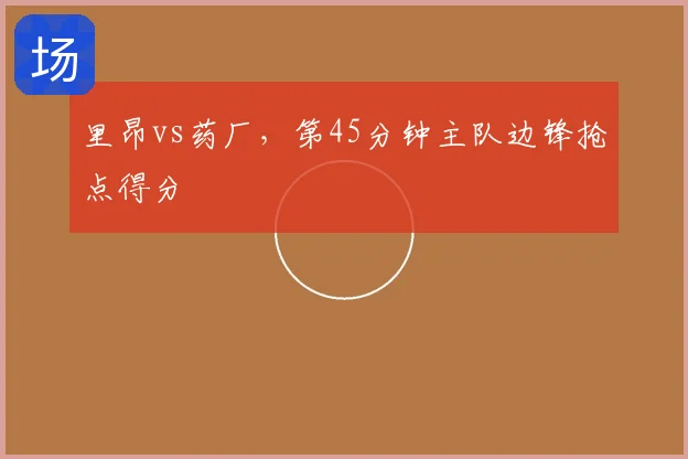 里昂vs药厂，第45分钟主队边锋抢点得分