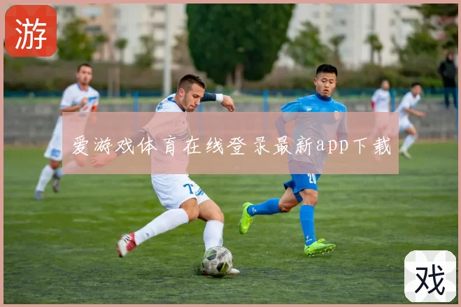 爱游戏体育在线登录最新app下载
