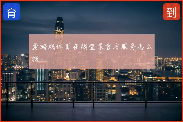爱游戏体育在线登录官方服务怎么找