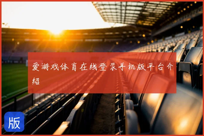 爱游戏体育在线登录手机版平台介绍