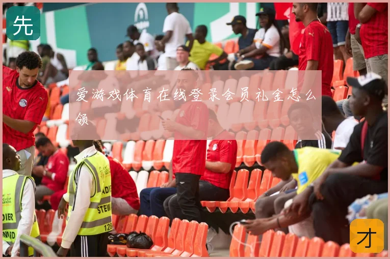 爱游戏体育在线登录会员礼金怎么领